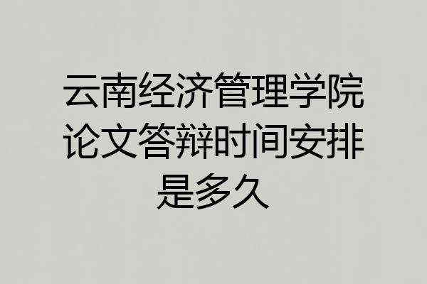 云南经济管理学院论文答辩时间安排是多久