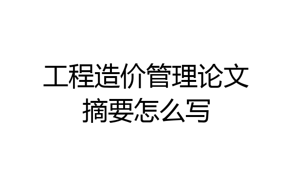 工程造价管理论文摘要怎么写