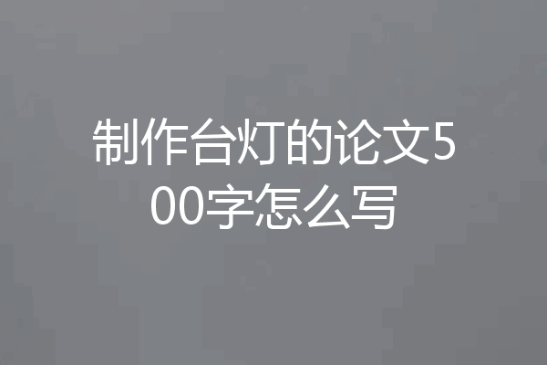 制作台灯的论文500字怎么写