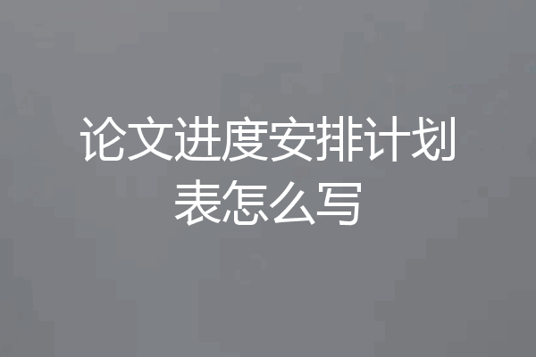 论文进度安排计划表怎么写