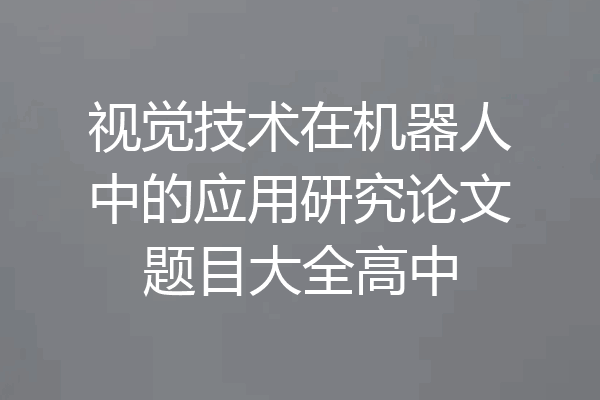 视觉技术在机器人中的应用研究论文题目大全高中