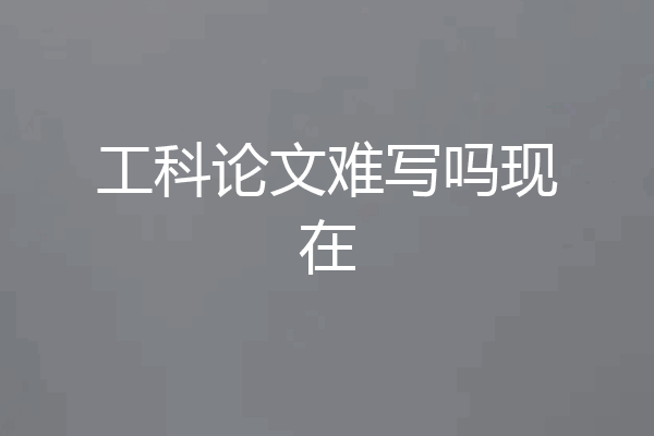工科论文难写吗现在