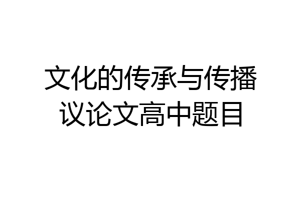 文化的传承与传播议论文高中题目