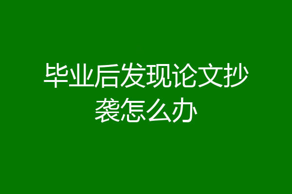 毕业后发现论文抄袭怎么办