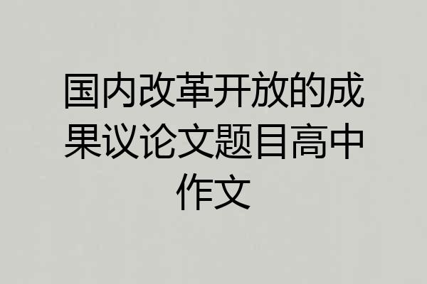 国内改革开放的成果议论文题目高中作文
