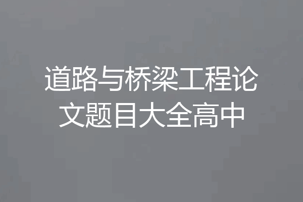 道路与桥梁工程论文题目大全高中
