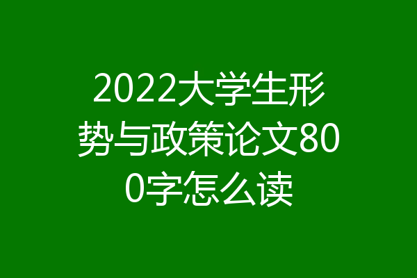 2022大学生形势与政策论文800字怎么读