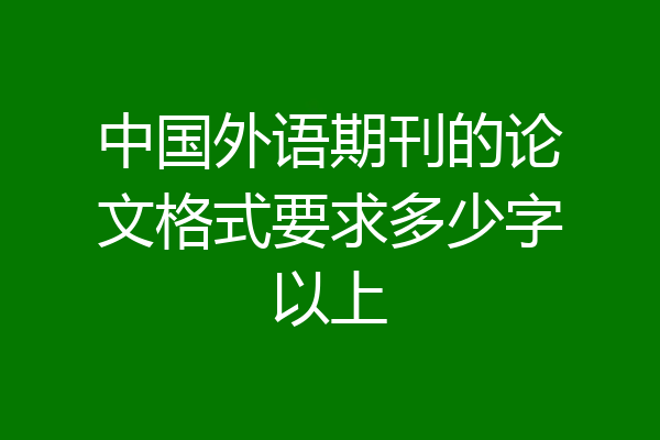 中国外语期刊的论文格式要求多少字以上