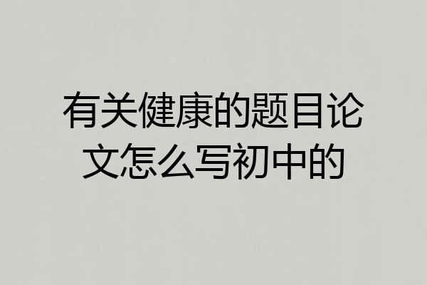 有关健康的题目论文怎么写初中的