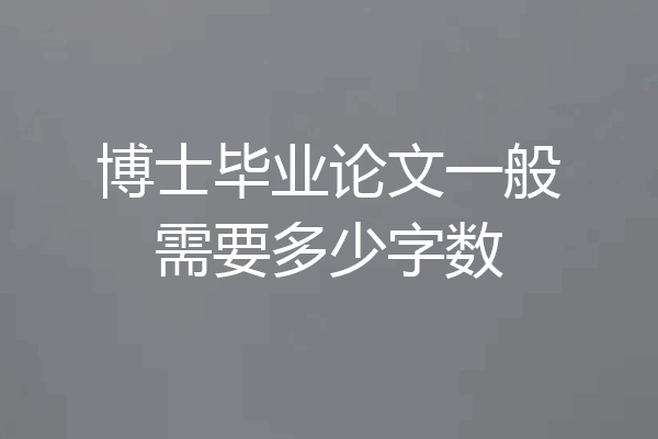博士毕业论文一般需要多少字数