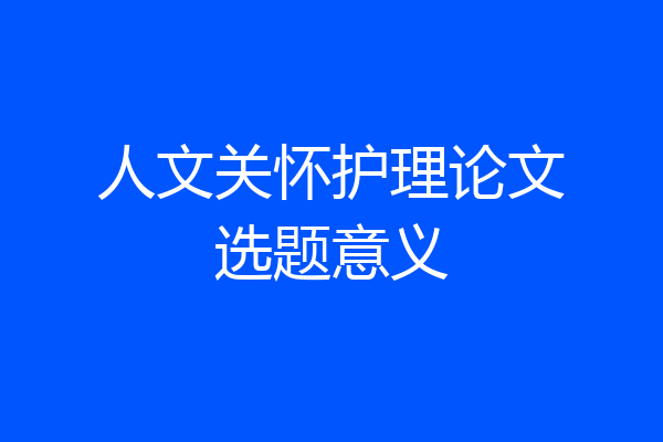 人文关怀护理论文选题意义