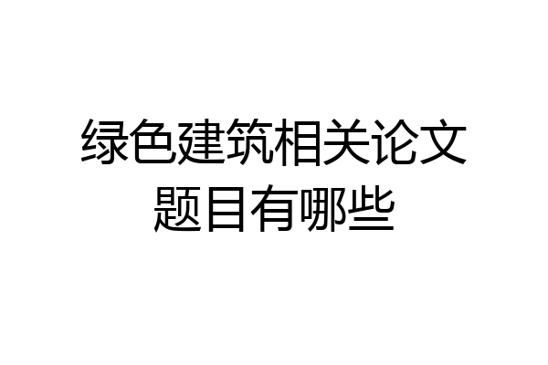 绿色建筑相关论文题目有哪些