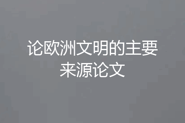 论欧洲文明的主要来源论文