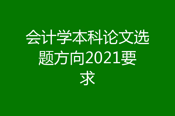 会计学本科论文选题方向2021要求