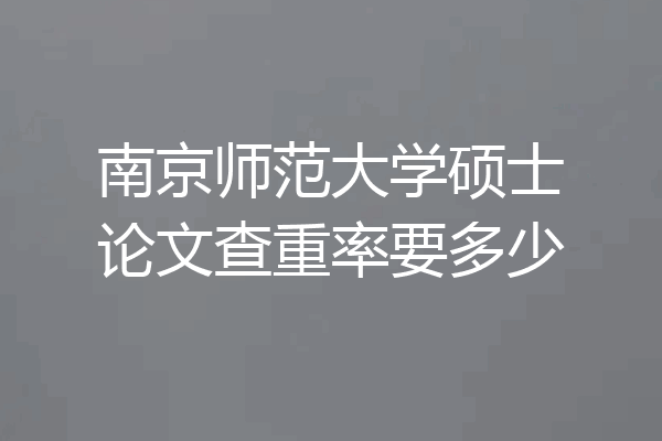 南京师范大学硕士论文查重率要多少