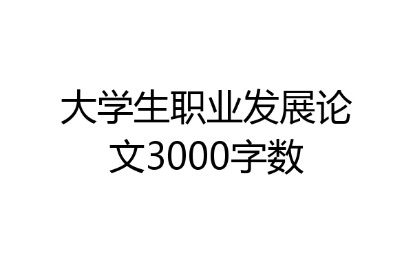 大学生职业发展论文3000字数