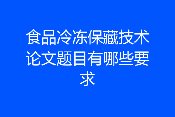 食品冷冻保藏技术论文题目有哪些要求