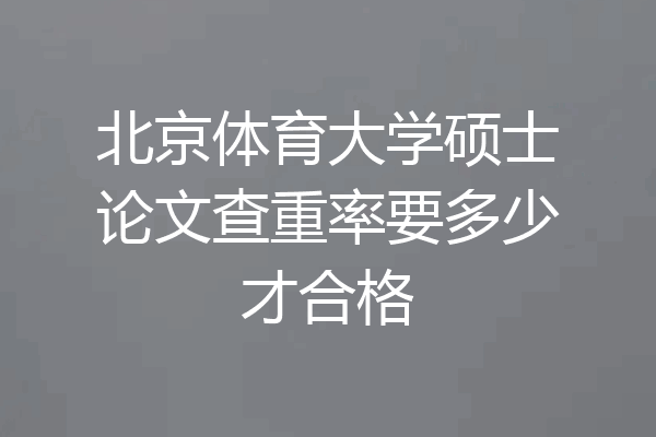 北京体育大学硕士论文查重率要多少才合格