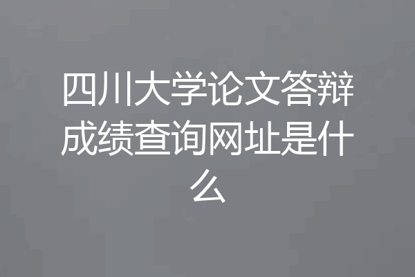 四川大学论文答辩成绩查询网址是什么