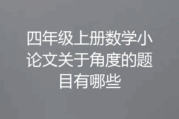 四年级上册数学小论文关于角度的题目有哪些