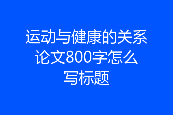 运动与健康的关系论文800字怎么写标题