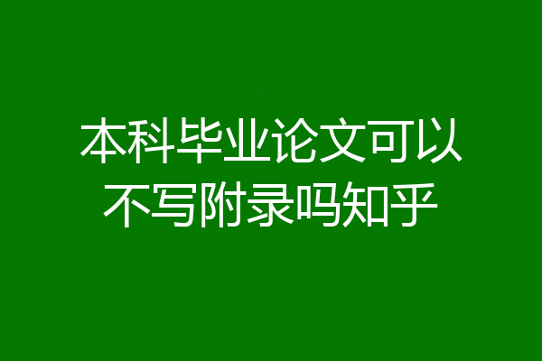 本科毕业论文可以不写附录吗知乎