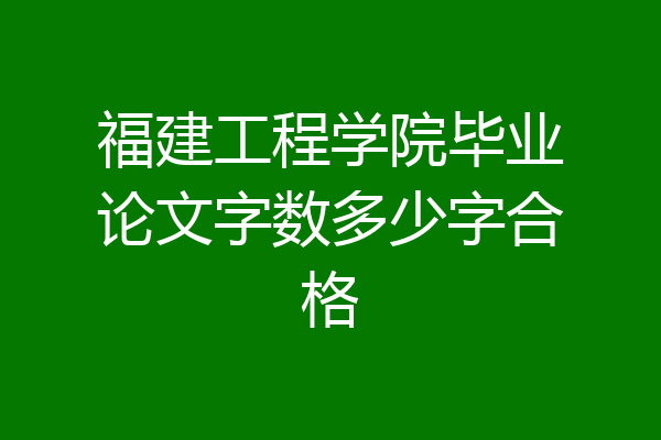 福建工程学院毕业论文字数多少字合格