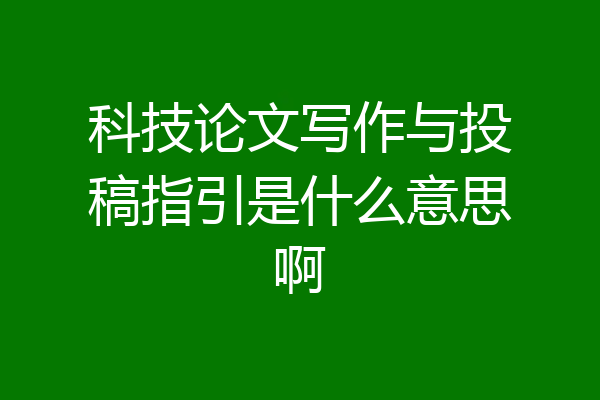 科技论文写作与投稿指引是什么意思啊