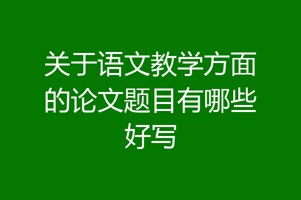 关于语文教学方面的论文题目有哪些好写