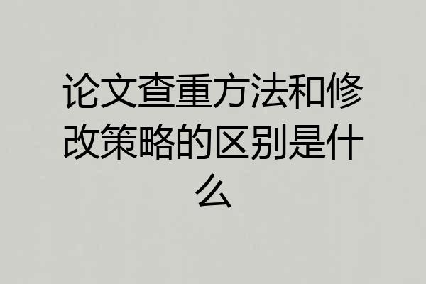 论文查重方法和修改策略的区别是什么