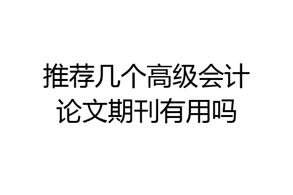 推荐几个高级会计论文期刊有用吗