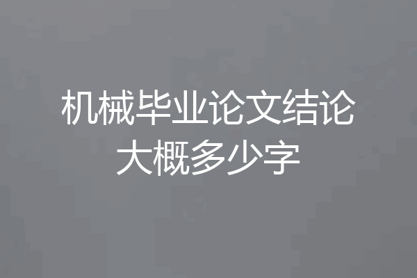 机械毕业论文结论大概多少字