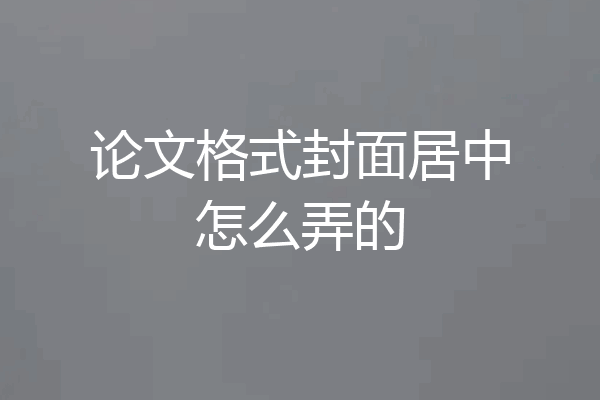 论文格式封面居中怎么弄的