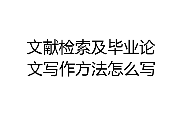 文献检索及毕业论文写作方法怎么写