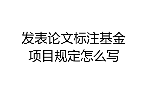 发表论文标注基金项目规定怎么写