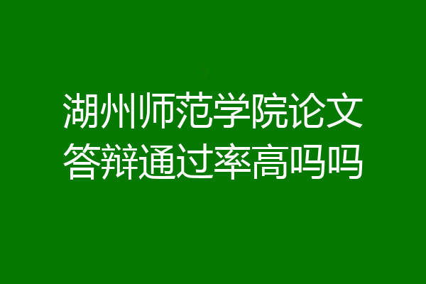 湖州师范学院论文答辩通过率高吗吗