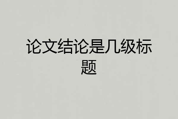 论文结论是几级标题