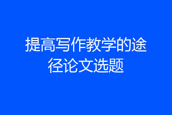 提高写作教学的途径论文选题