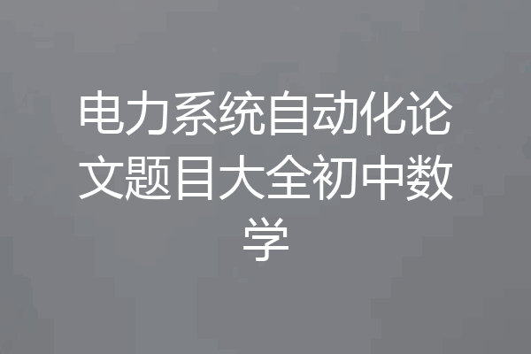 电力系统自动化论文题目大全初中数学
