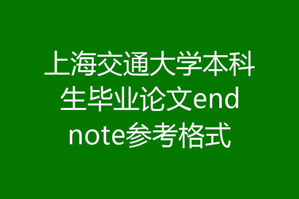 上海交通大学本科生毕业论文endnote参考格式
