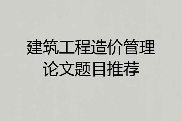 建筑工程造价管理论文题目推荐