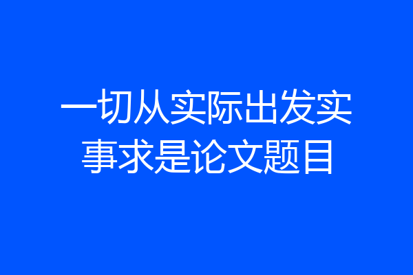 一切从实际出发实事求是论文题目