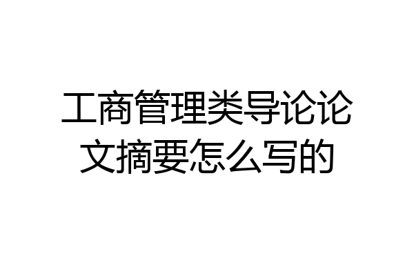 工商管理类导论论文摘要怎么写的