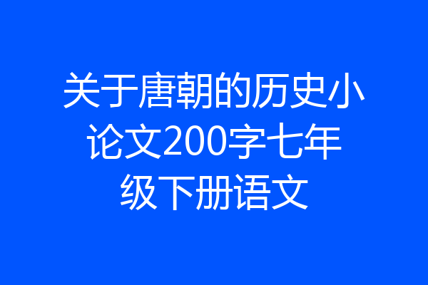 关于唐朝的历史小论文200字七年级下册语文