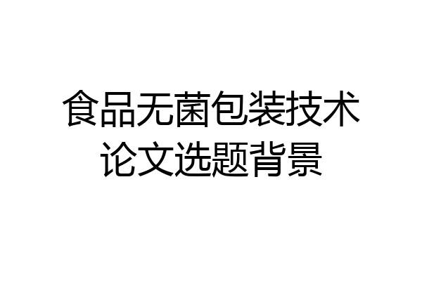 食品无菌包装技术论文选题背景