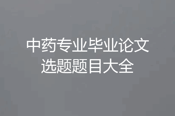 中药专业毕业论文选题题目大全