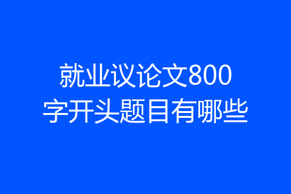 就业议论文800字开头题目有哪些