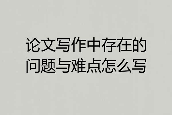 论文写作中存在的问题与难点怎么写