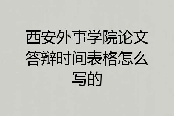 西安外事学院论文答辩时间表格怎么写的