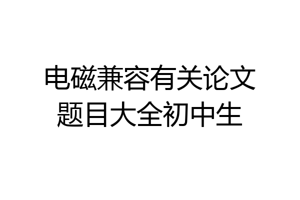 电磁兼容有关论文题目大全初中生